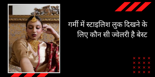 गर्मी में स्टाइलिश लुक दिखने के लिए कौन सी ज्वेलरी है बेस्ट?
